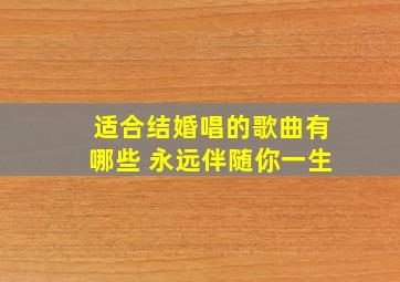 适合结婚唱的歌曲有哪些 永远伴随你一生